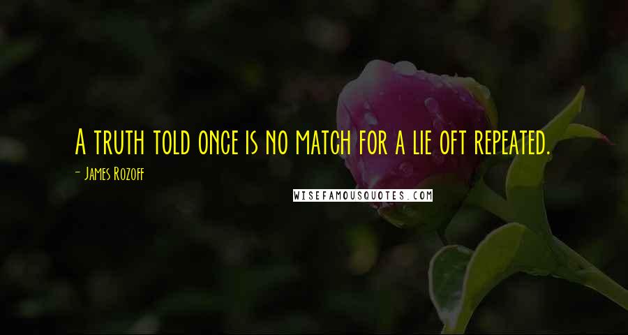James Rozoff Quotes: A truth told once is no match for a lie oft repeated.