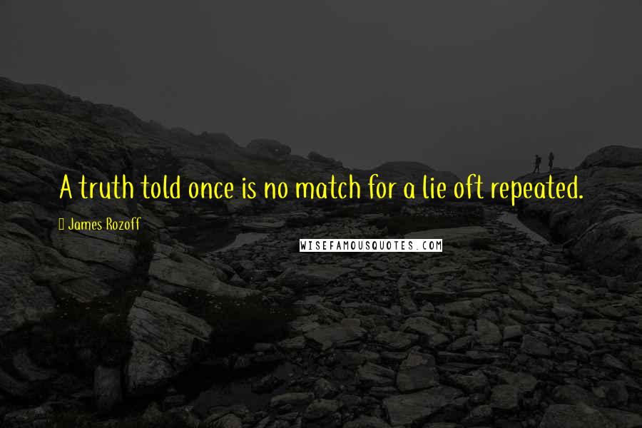James Rozoff Quotes: A truth told once is no match for a lie oft repeated.