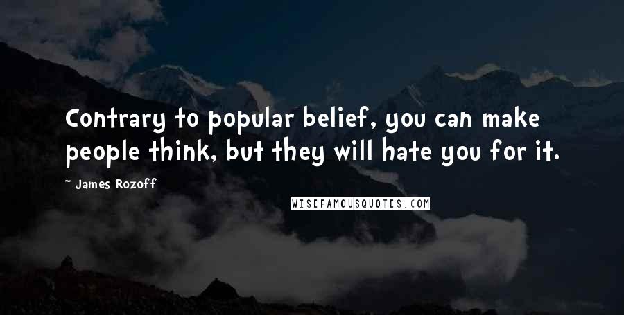 James Rozoff Quotes: Contrary to popular belief, you can make people think, but they will hate you for it.