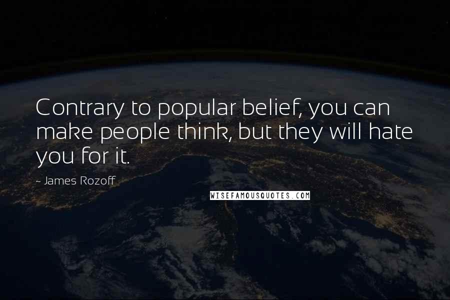 James Rozoff Quotes: Contrary to popular belief, you can make people think, but they will hate you for it.