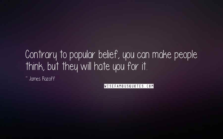 James Rozoff Quotes: Contrary to popular belief, you can make people think, but they will hate you for it.