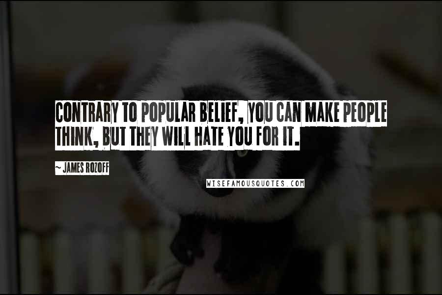James Rozoff Quotes: Contrary to popular belief, you can make people think, but they will hate you for it.