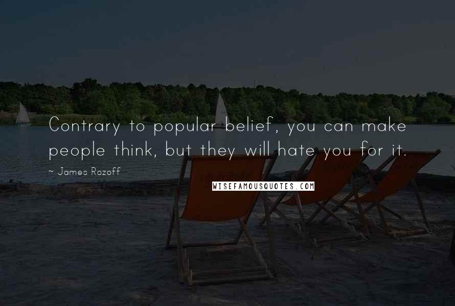 James Rozoff Quotes: Contrary to popular belief, you can make people think, but they will hate you for it.