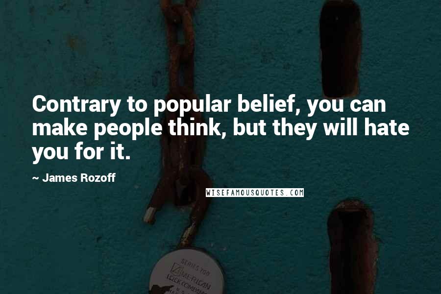 James Rozoff Quotes: Contrary to popular belief, you can make people think, but they will hate you for it.