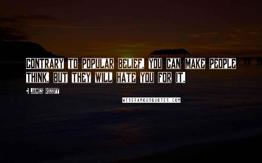James Rozoff Quotes: Contrary to popular belief, you can make people think, but they will hate you for it.