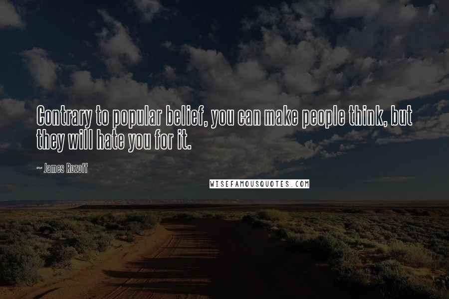 James Rozoff Quotes: Contrary to popular belief, you can make people think, but they will hate you for it.