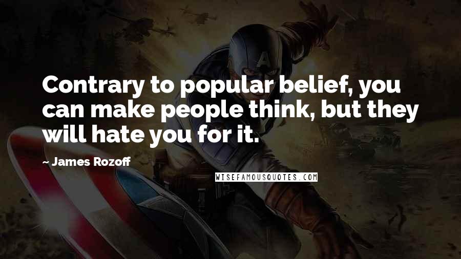 James Rozoff Quotes: Contrary to popular belief, you can make people think, but they will hate you for it.