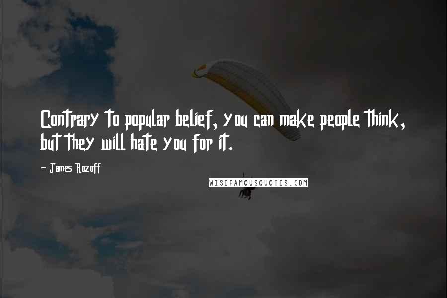 James Rozoff Quotes: Contrary to popular belief, you can make people think, but they will hate you for it.