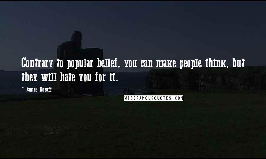 James Rozoff Quotes: Contrary to popular belief, you can make people think, but they will hate you for it.
