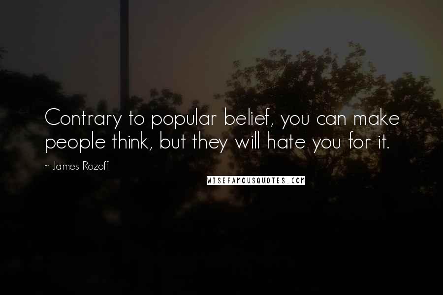 James Rozoff Quotes: Contrary to popular belief, you can make people think, but they will hate you for it.