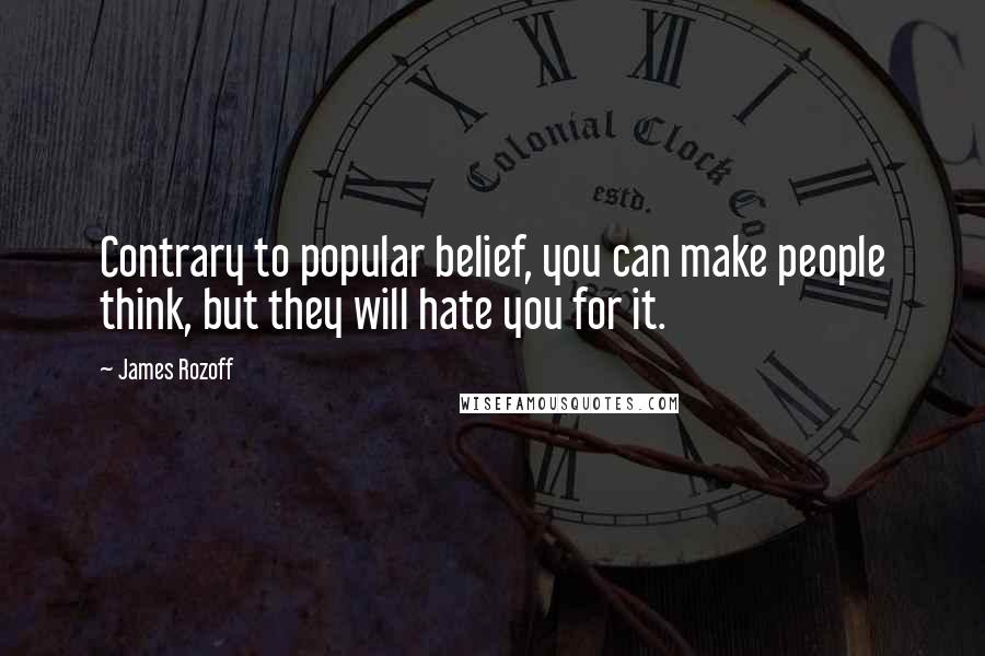 James Rozoff Quotes: Contrary to popular belief, you can make people think, but they will hate you for it.