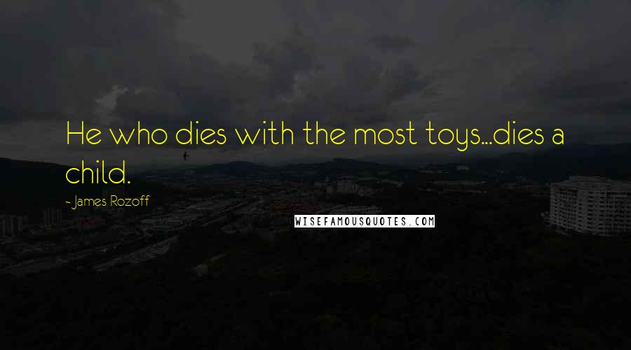 James Rozoff Quotes: He who dies with the most toys...dies a child.