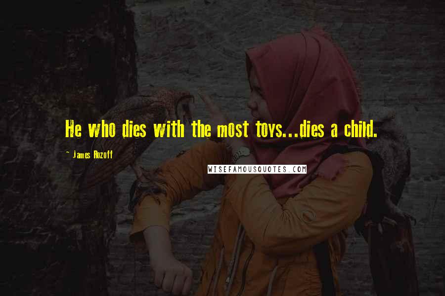 James Rozoff Quotes: He who dies with the most toys...dies a child.