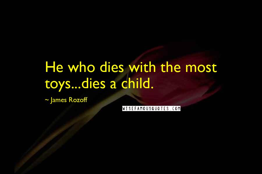 James Rozoff Quotes: He who dies with the most toys...dies a child.