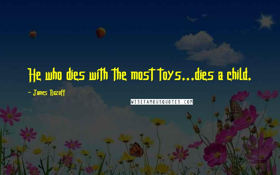 James Rozoff Quotes: He who dies with the most toys...dies a child.