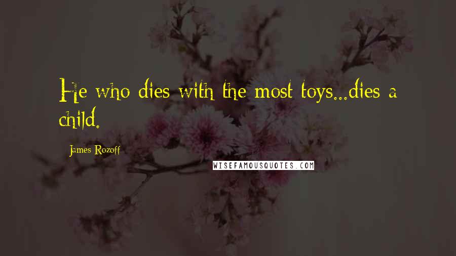 James Rozoff Quotes: He who dies with the most toys...dies a child.