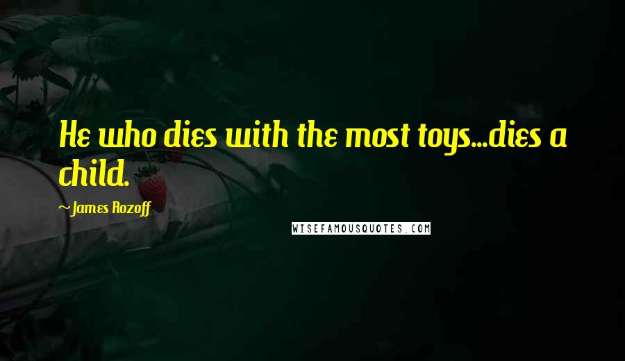 James Rozoff Quotes: He who dies with the most toys...dies a child.