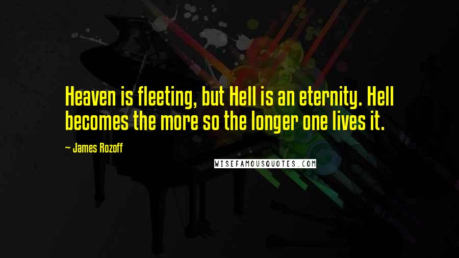 James Rozoff Quotes: Heaven is fleeting, but Hell is an eternity. Hell becomes the more so the longer one lives it.