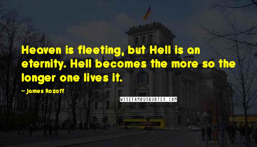 James Rozoff Quotes: Heaven is fleeting, but Hell is an eternity. Hell becomes the more so the longer one lives it.