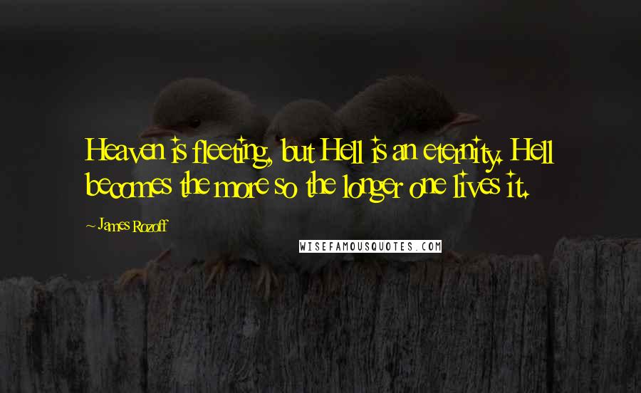 James Rozoff Quotes: Heaven is fleeting, but Hell is an eternity. Hell becomes the more so the longer one lives it.