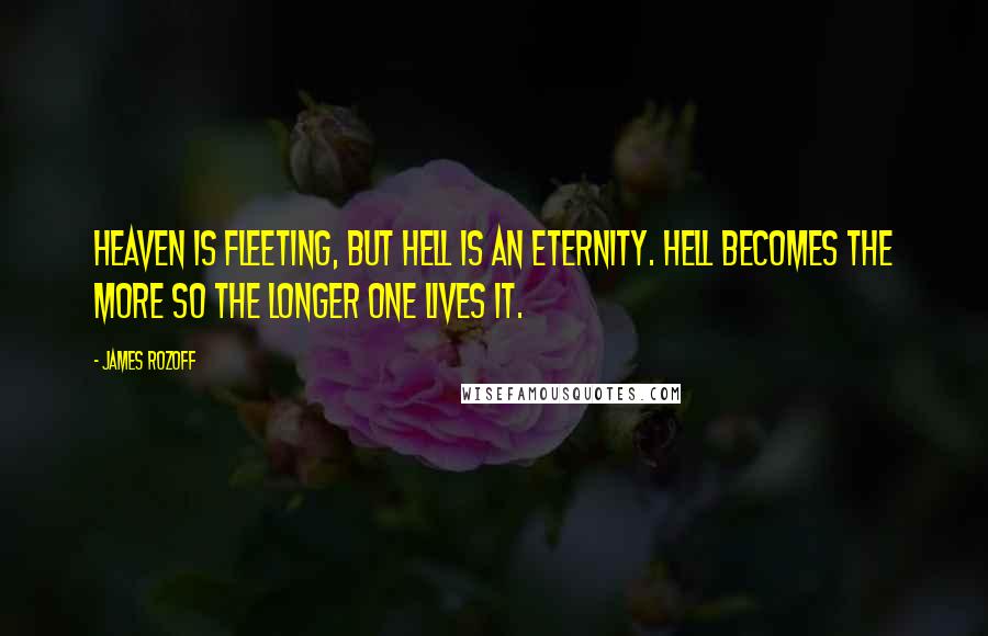James Rozoff Quotes: Heaven is fleeting, but Hell is an eternity. Hell becomes the more so the longer one lives it.