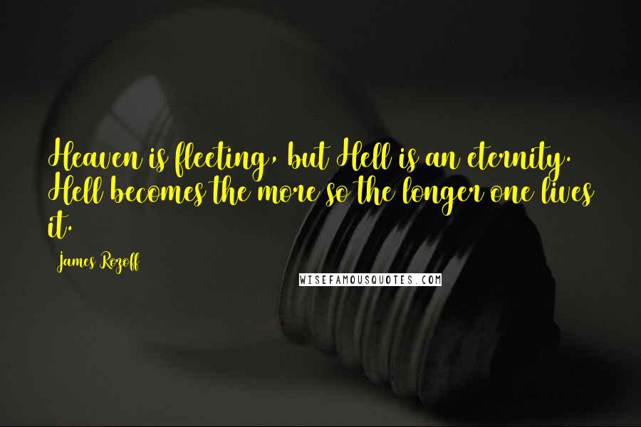 James Rozoff Quotes: Heaven is fleeting, but Hell is an eternity. Hell becomes the more so the longer one lives it.