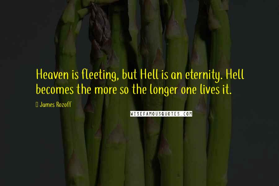 James Rozoff Quotes: Heaven is fleeting, but Hell is an eternity. Hell becomes the more so the longer one lives it.