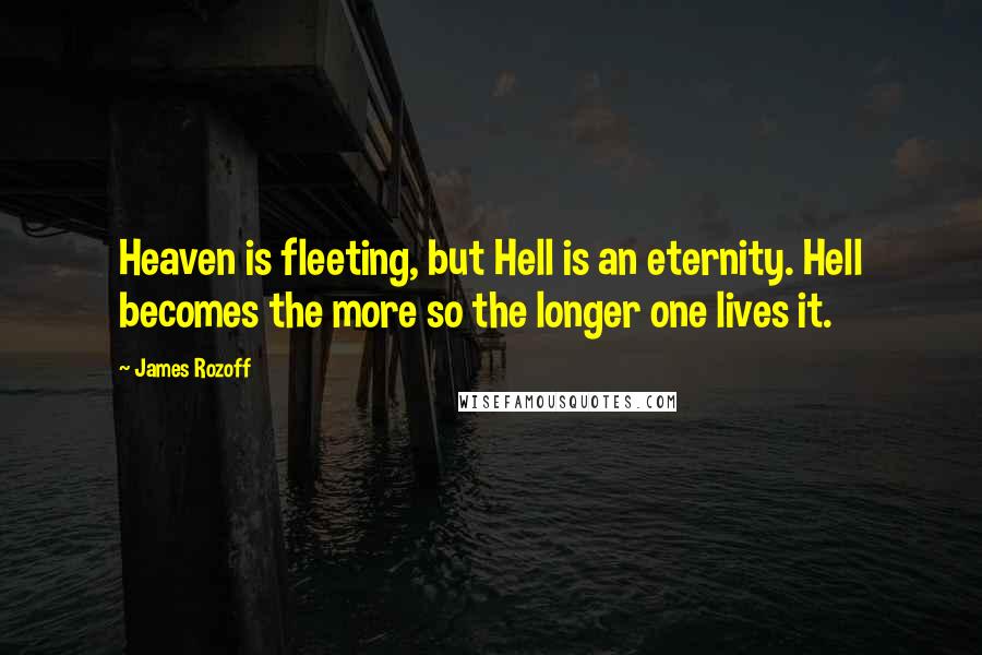 James Rozoff Quotes: Heaven is fleeting, but Hell is an eternity. Hell becomes the more so the longer one lives it.
