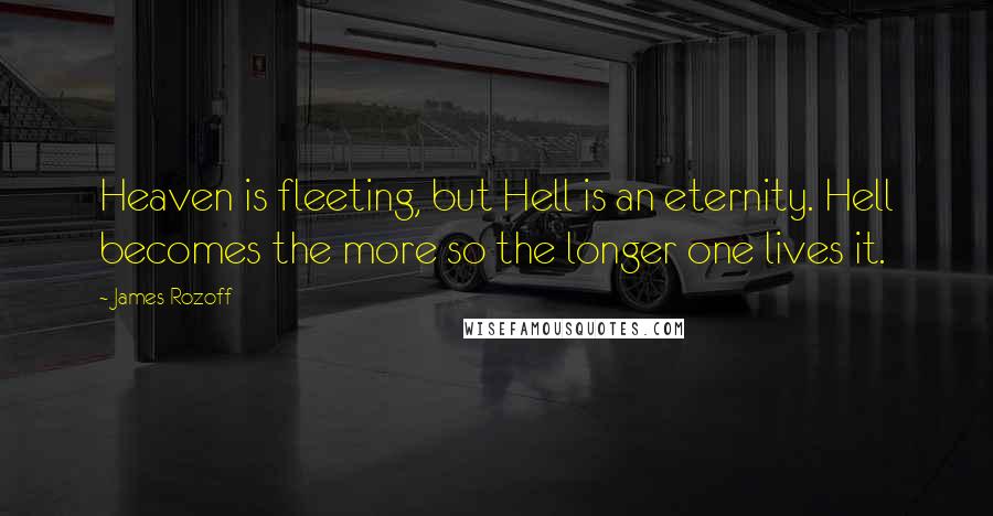 James Rozoff Quotes: Heaven is fleeting, but Hell is an eternity. Hell becomes the more so the longer one lives it.