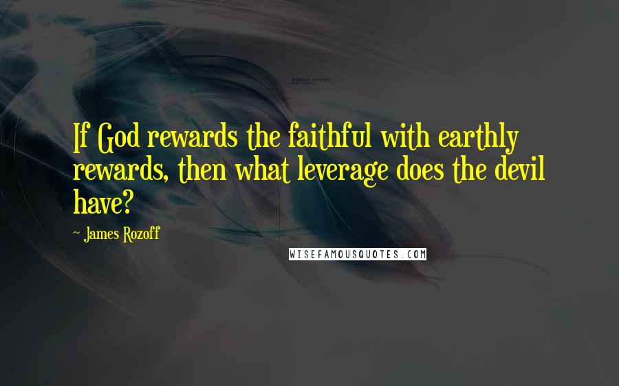 James Rozoff Quotes: If God rewards the faithful with earthly rewards, then what leverage does the devil have?