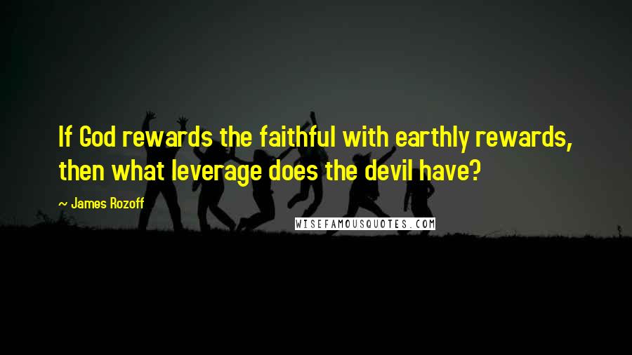 James Rozoff Quotes: If God rewards the faithful with earthly rewards, then what leverage does the devil have?