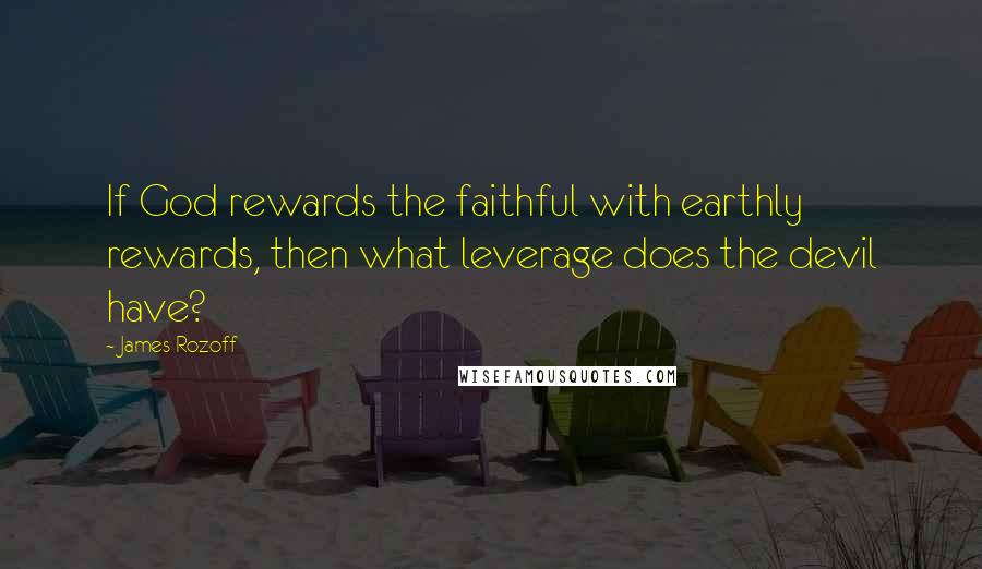 James Rozoff Quotes: If God rewards the faithful with earthly rewards, then what leverage does the devil have?