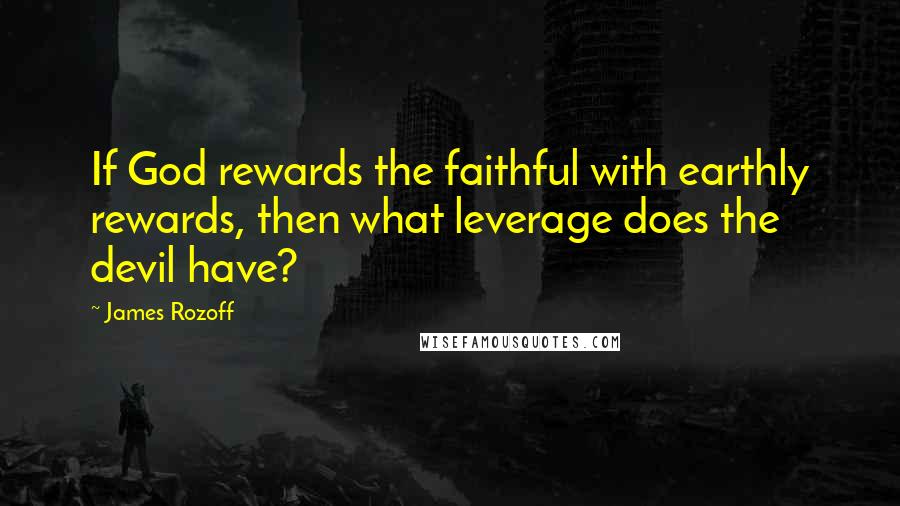 James Rozoff Quotes: If God rewards the faithful with earthly rewards, then what leverage does the devil have?