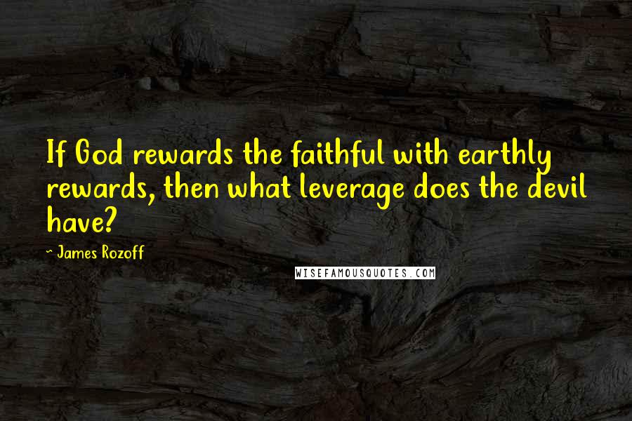 James Rozoff Quotes: If God rewards the faithful with earthly rewards, then what leverage does the devil have?