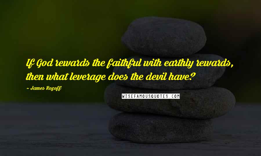 James Rozoff Quotes: If God rewards the faithful with earthly rewards, then what leverage does the devil have?