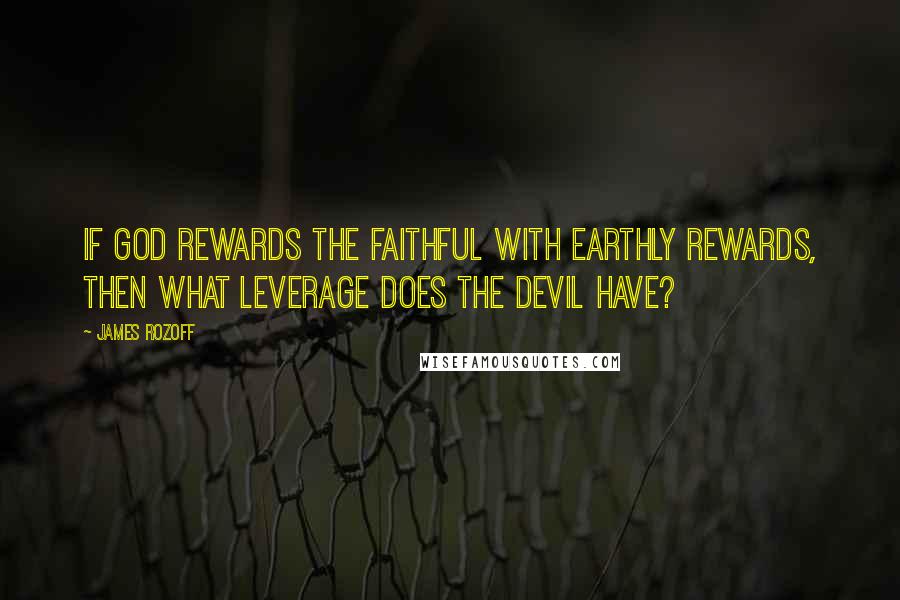 James Rozoff Quotes: If God rewards the faithful with earthly rewards, then what leverage does the devil have?