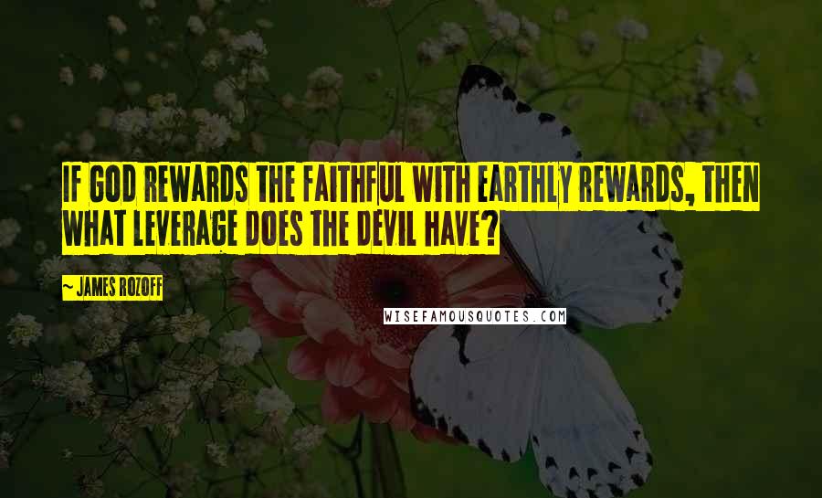 James Rozoff Quotes: If God rewards the faithful with earthly rewards, then what leverage does the devil have?