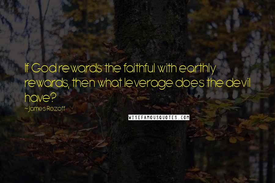 James Rozoff Quotes: If God rewards the faithful with earthly rewards, then what leverage does the devil have?
