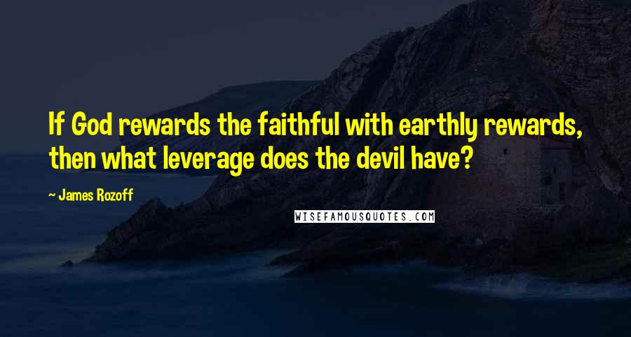 James Rozoff Quotes: If God rewards the faithful with earthly rewards, then what leverage does the devil have?