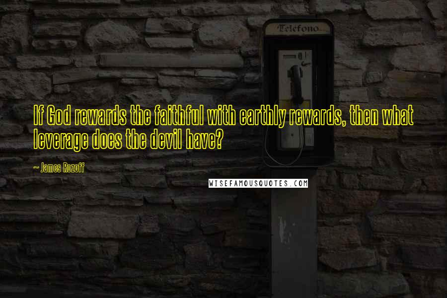 James Rozoff Quotes: If God rewards the faithful with earthly rewards, then what leverage does the devil have?