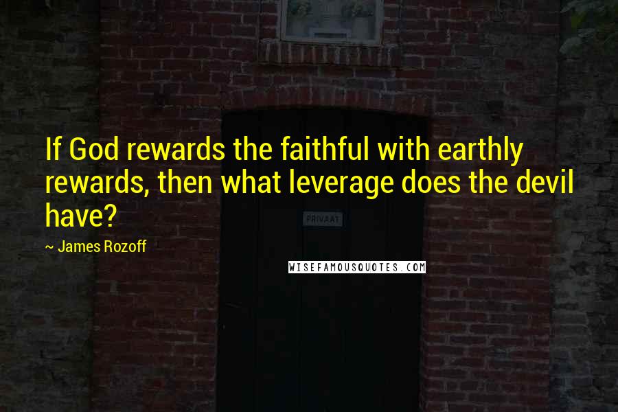 James Rozoff Quotes: If God rewards the faithful with earthly rewards, then what leverage does the devil have?