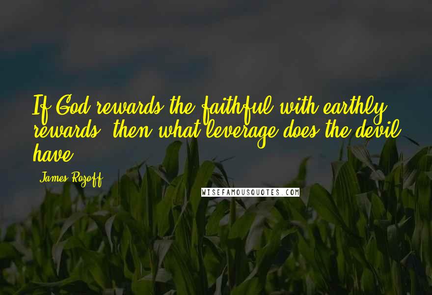 James Rozoff Quotes: If God rewards the faithful with earthly rewards, then what leverage does the devil have?