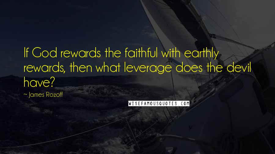 James Rozoff Quotes: If God rewards the faithful with earthly rewards, then what leverage does the devil have?