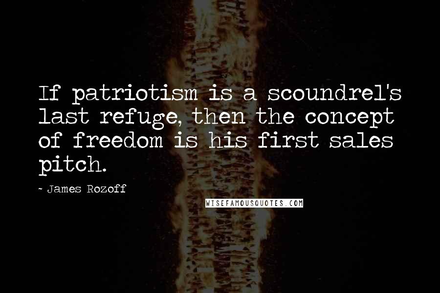 James Rozoff Quotes: If patriotism is a scoundrel's last refuge, then the concept of freedom is his first sales pitch.