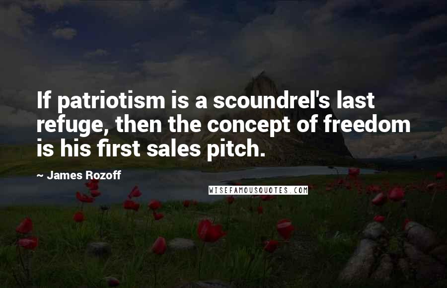 James Rozoff Quotes: If patriotism is a scoundrel's last refuge, then the concept of freedom is his first sales pitch.