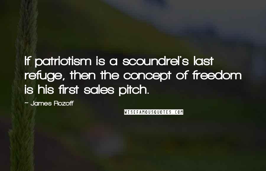 James Rozoff Quotes: If patriotism is a scoundrel's last refuge, then the concept of freedom is his first sales pitch.