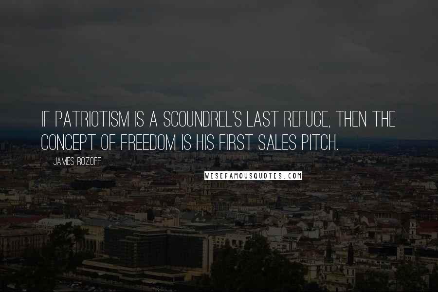 James Rozoff Quotes: If patriotism is a scoundrel's last refuge, then the concept of freedom is his first sales pitch.