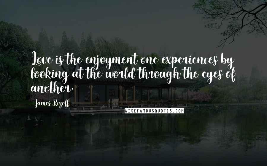 James Rozoff Quotes: Love is the enjoyment one experiences by looking at the world through the eyes of another.