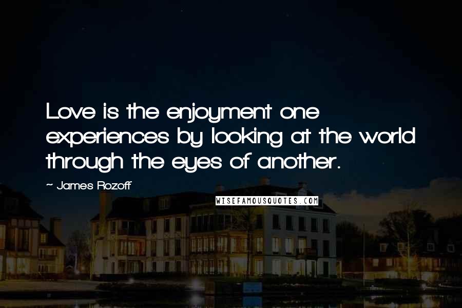 James Rozoff Quotes: Love is the enjoyment one experiences by looking at the world through the eyes of another.