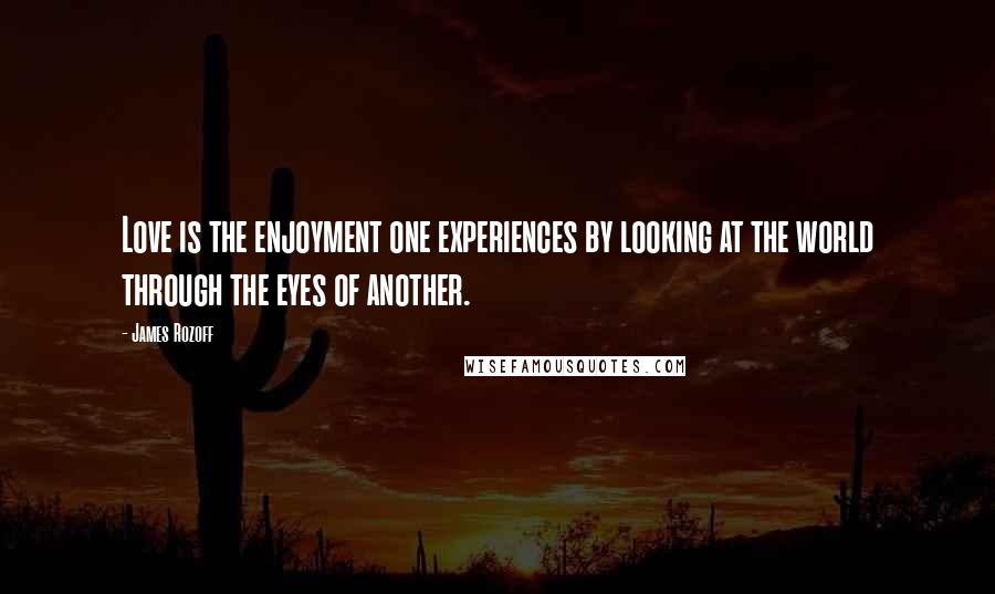 James Rozoff Quotes: Love is the enjoyment one experiences by looking at the world through the eyes of another.